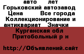1.1) авто : V лет Горьковский автозавод › Цена ­ 49 - Все города Коллекционирование и антиквариат » Значки   . Курганская обл.,Притобольный р-н